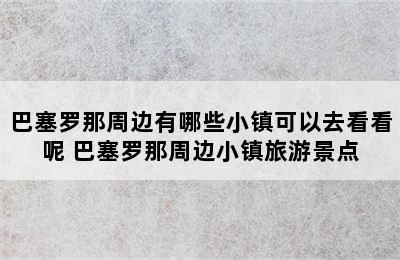 巴塞罗那周边有哪些小镇可以去看看呢 巴塞罗那周边小镇旅游景点